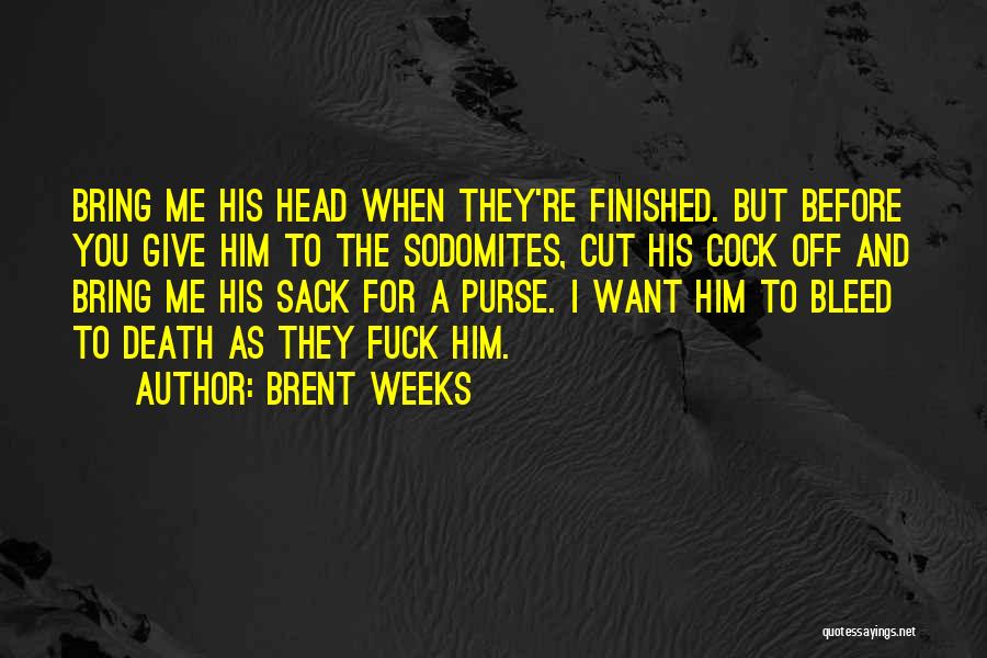 Brent Weeks Quotes: Bring Me His Head When They're Finished. But Before You Give Him To The Sodomites, Cut His Cock Off And