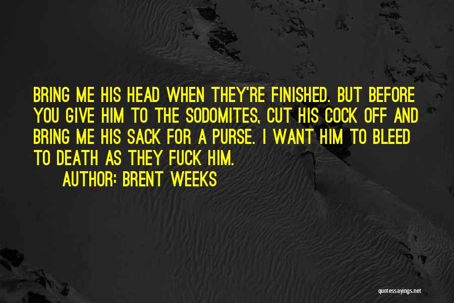 Brent Weeks Quotes: Bring Me His Head When They're Finished. But Before You Give Him To The Sodomites, Cut His Cock Off And