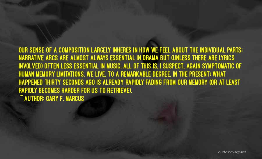 Gary F. Marcus Quotes: Our Sense Of A Composition Largely Inheres In How We Feel About The Individual Parts; Narrative Arcs Are Almost Always