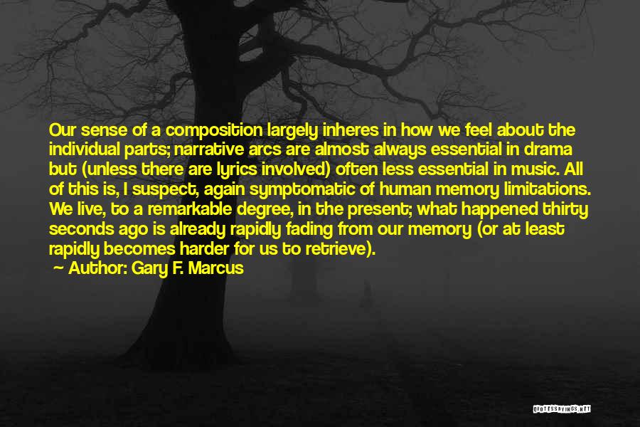 Gary F. Marcus Quotes: Our Sense Of A Composition Largely Inheres In How We Feel About The Individual Parts; Narrative Arcs Are Almost Always