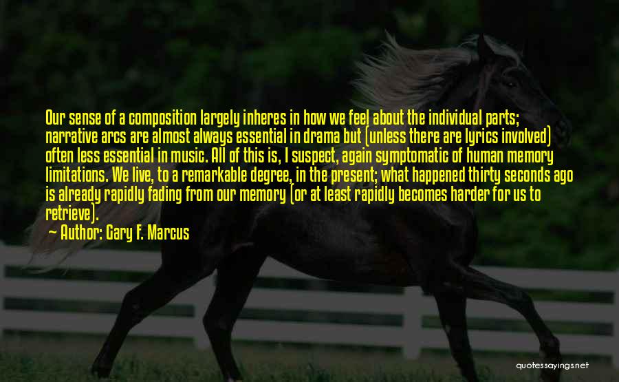 Gary F. Marcus Quotes: Our Sense Of A Composition Largely Inheres In How We Feel About The Individual Parts; Narrative Arcs Are Almost Always