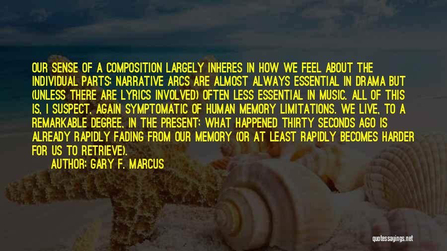 Gary F. Marcus Quotes: Our Sense Of A Composition Largely Inheres In How We Feel About The Individual Parts; Narrative Arcs Are Almost Always