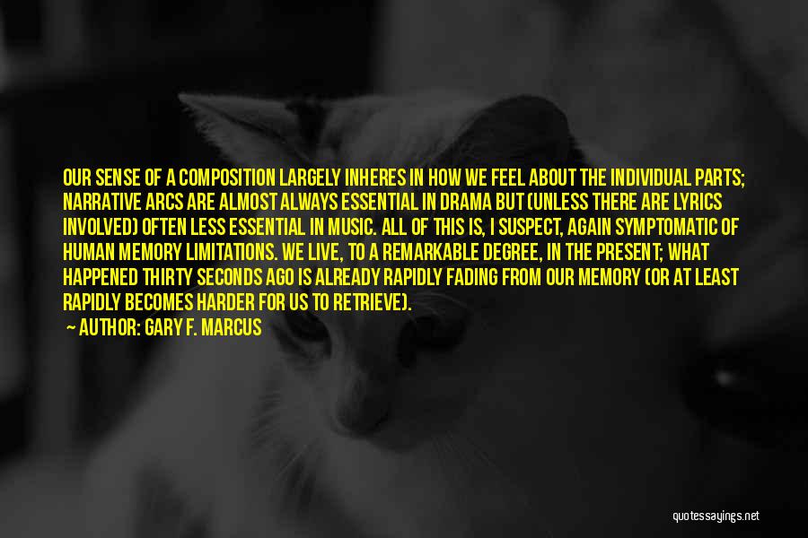 Gary F. Marcus Quotes: Our Sense Of A Composition Largely Inheres In How We Feel About The Individual Parts; Narrative Arcs Are Almost Always