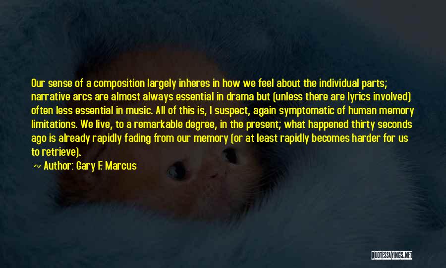 Gary F. Marcus Quotes: Our Sense Of A Composition Largely Inheres In How We Feel About The Individual Parts; Narrative Arcs Are Almost Always