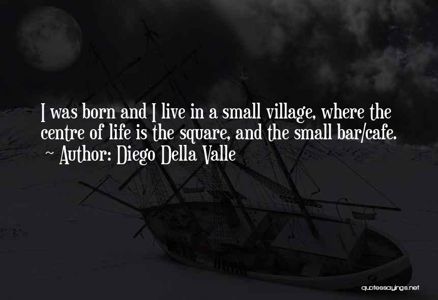 Diego Della Valle Quotes: I Was Born And I Live In A Small Village, Where The Centre Of Life Is The Square, And The