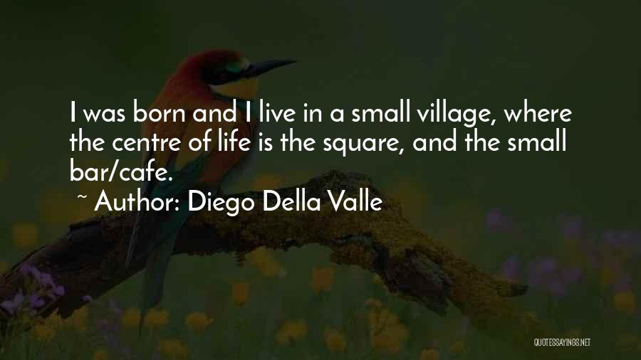Diego Della Valle Quotes: I Was Born And I Live In A Small Village, Where The Centre Of Life Is The Square, And The