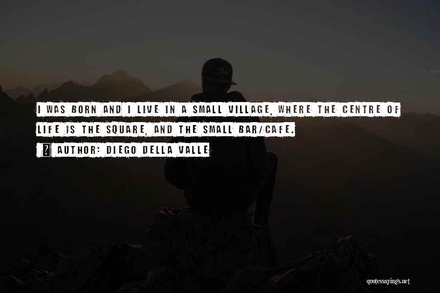 Diego Della Valle Quotes: I Was Born And I Live In A Small Village, Where The Centre Of Life Is The Square, And The