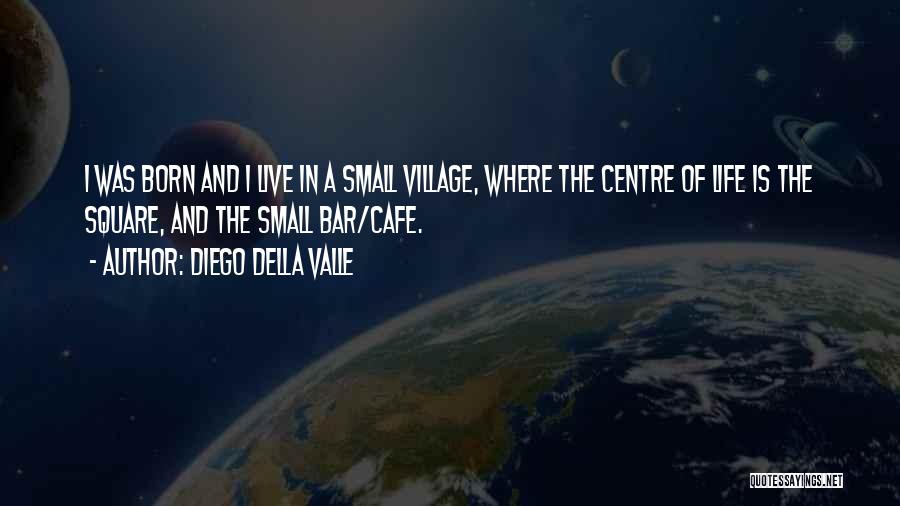 Diego Della Valle Quotes: I Was Born And I Live In A Small Village, Where The Centre Of Life Is The Square, And The