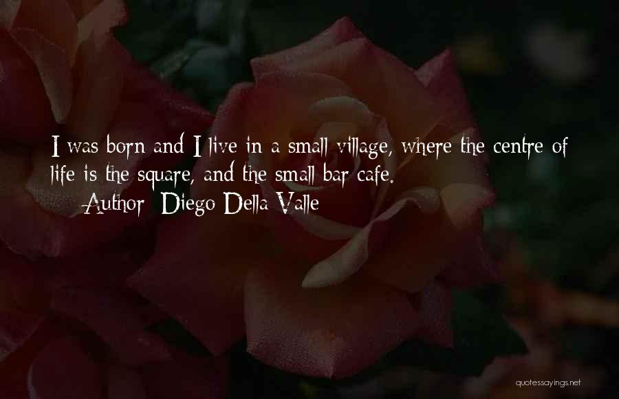 Diego Della Valle Quotes: I Was Born And I Live In A Small Village, Where The Centre Of Life Is The Square, And The