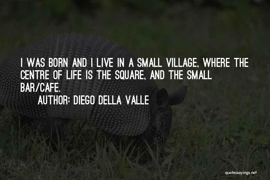 Diego Della Valle Quotes: I Was Born And I Live In A Small Village, Where The Centre Of Life Is The Square, And The