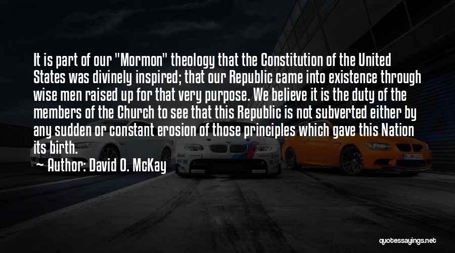 David O. McKay Quotes: It Is Part Of Our Mormon Theology That The Constitution Of The United States Was Divinely Inspired; That Our Republic