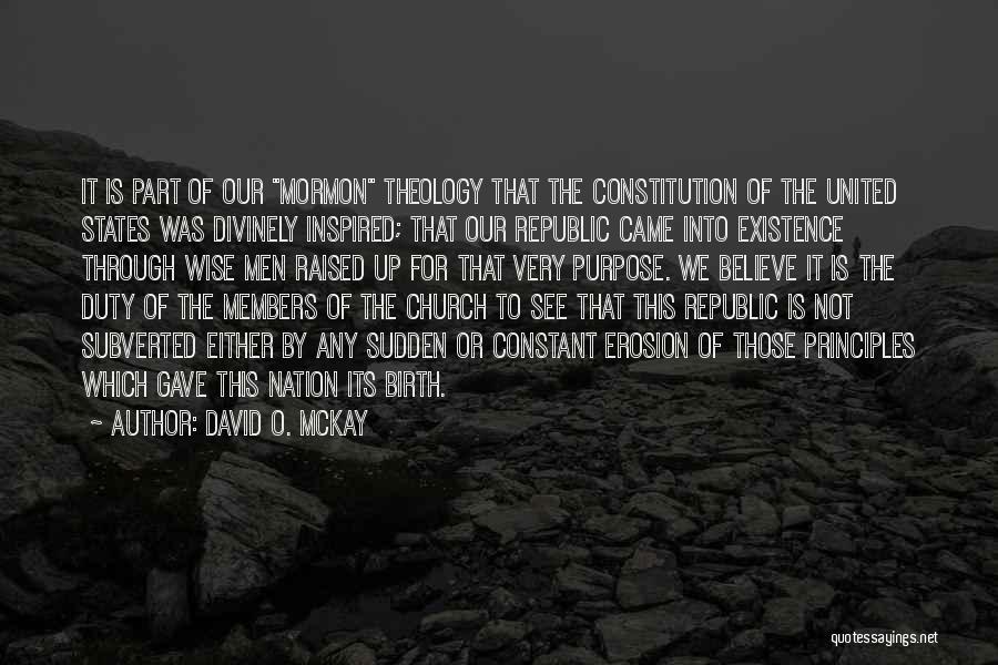 David O. McKay Quotes: It Is Part Of Our Mormon Theology That The Constitution Of The United States Was Divinely Inspired; That Our Republic