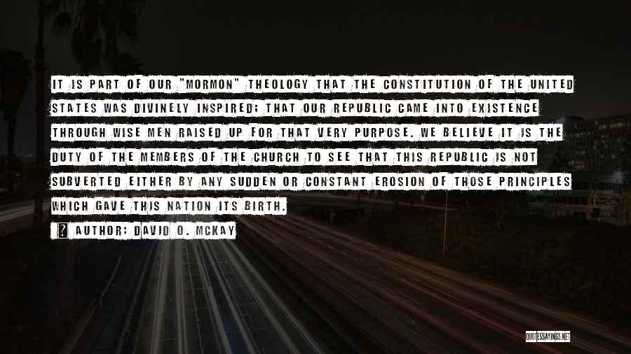 David O. McKay Quotes: It Is Part Of Our Mormon Theology That The Constitution Of The United States Was Divinely Inspired; That Our Republic