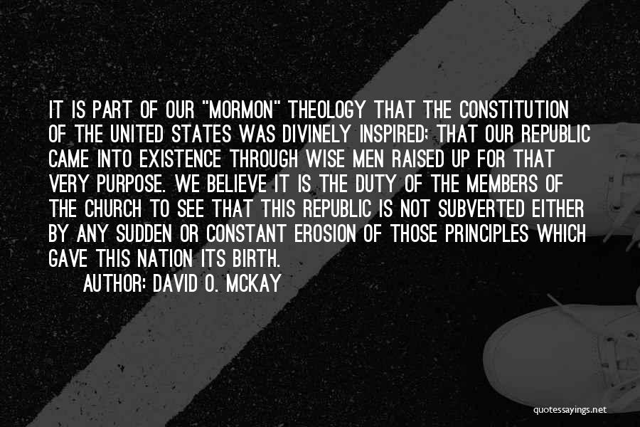 David O. McKay Quotes: It Is Part Of Our Mormon Theology That The Constitution Of The United States Was Divinely Inspired; That Our Republic