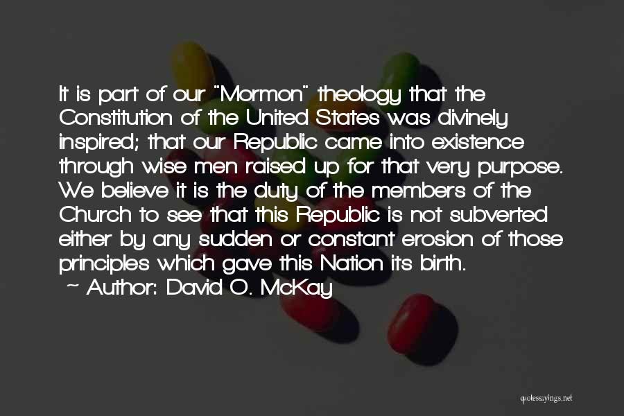 David O. McKay Quotes: It Is Part Of Our Mormon Theology That The Constitution Of The United States Was Divinely Inspired; That Our Republic