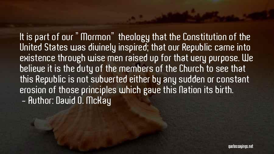 David O. McKay Quotes: It Is Part Of Our Mormon Theology That The Constitution Of The United States Was Divinely Inspired; That Our Republic