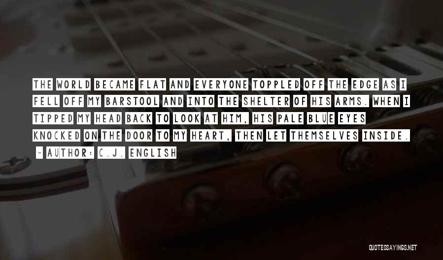 C.J. English Quotes: The World Became Flat And Everyone Toppled Off The Edge As I Fell Off My Barstool And Into The Shelter