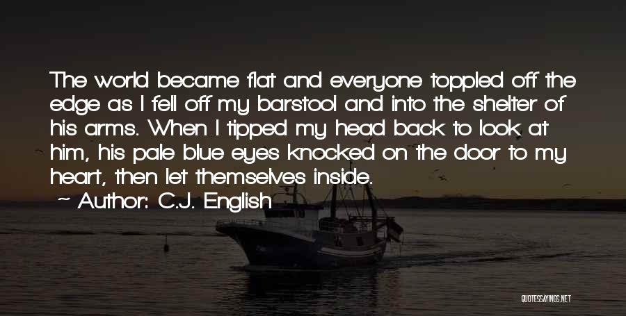 C.J. English Quotes: The World Became Flat And Everyone Toppled Off The Edge As I Fell Off My Barstool And Into The Shelter