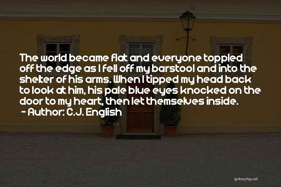 C.J. English Quotes: The World Became Flat And Everyone Toppled Off The Edge As I Fell Off My Barstool And Into The Shelter