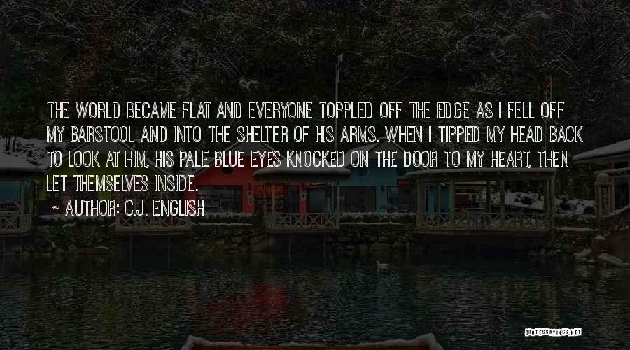 C.J. English Quotes: The World Became Flat And Everyone Toppled Off The Edge As I Fell Off My Barstool And Into The Shelter