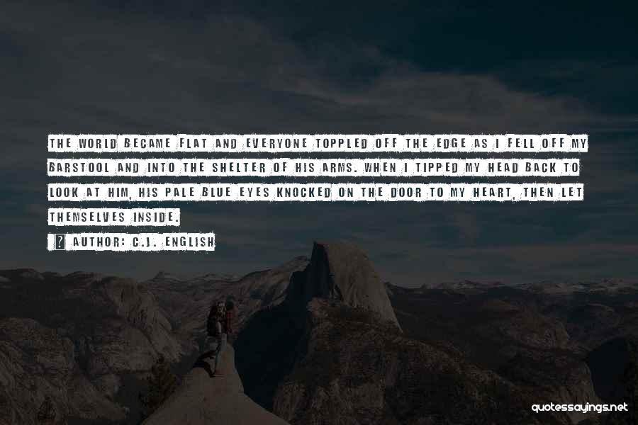 C.J. English Quotes: The World Became Flat And Everyone Toppled Off The Edge As I Fell Off My Barstool And Into The Shelter