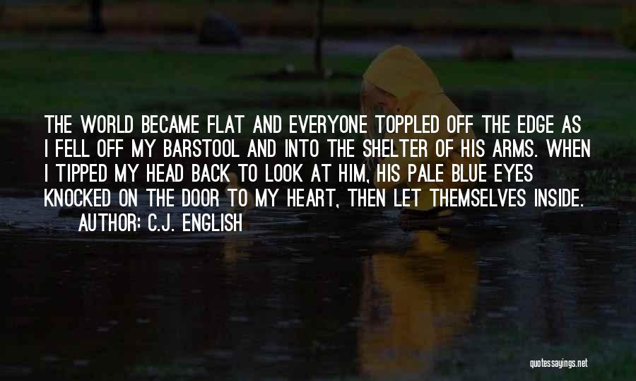 C.J. English Quotes: The World Became Flat And Everyone Toppled Off The Edge As I Fell Off My Barstool And Into The Shelter