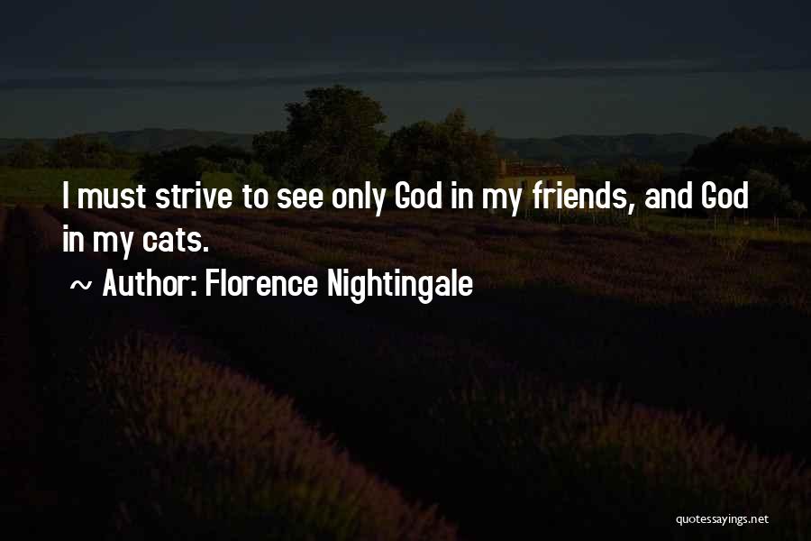 Florence Nightingale Quotes: I Must Strive To See Only God In My Friends, And God In My Cats.