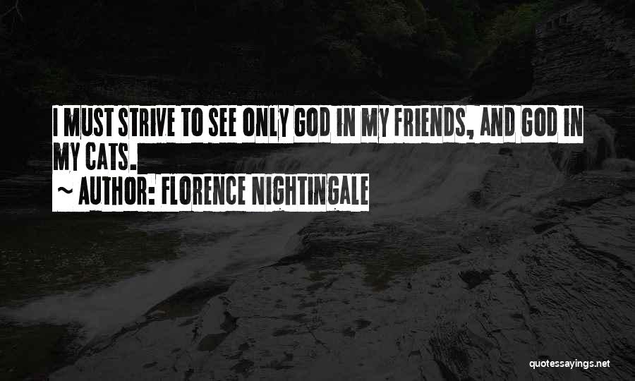 Florence Nightingale Quotes: I Must Strive To See Only God In My Friends, And God In My Cats.