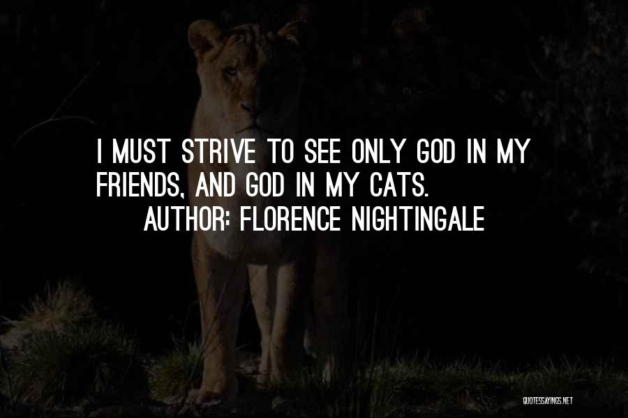 Florence Nightingale Quotes: I Must Strive To See Only God In My Friends, And God In My Cats.