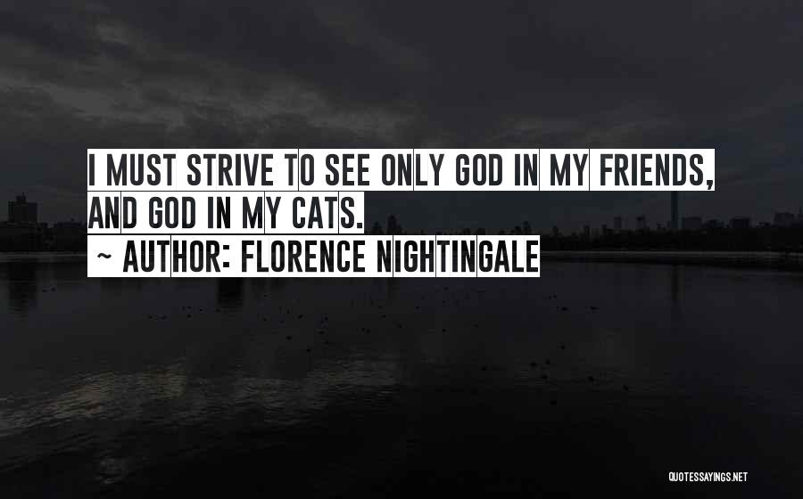 Florence Nightingale Quotes: I Must Strive To See Only God In My Friends, And God In My Cats.