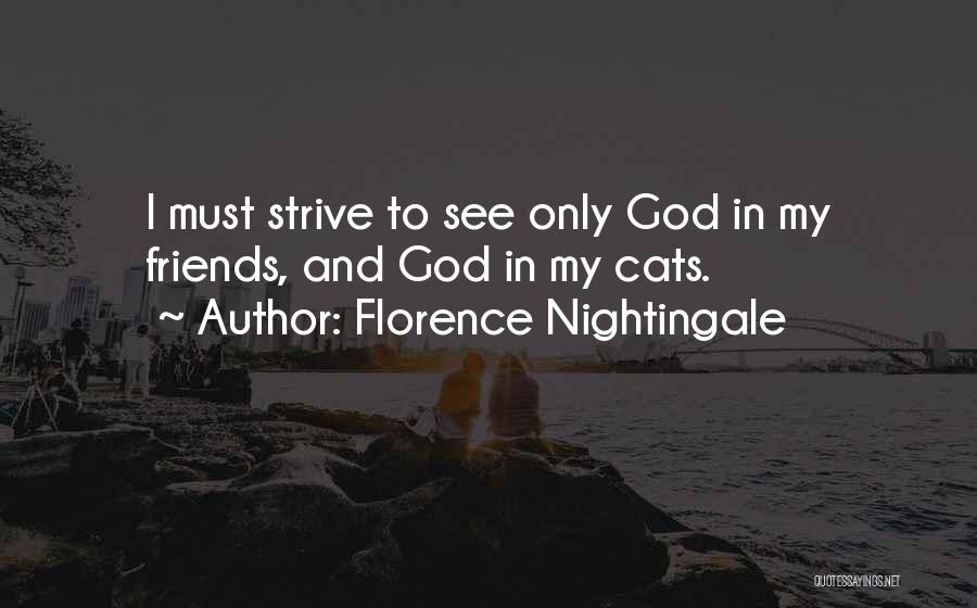 Florence Nightingale Quotes: I Must Strive To See Only God In My Friends, And God In My Cats.