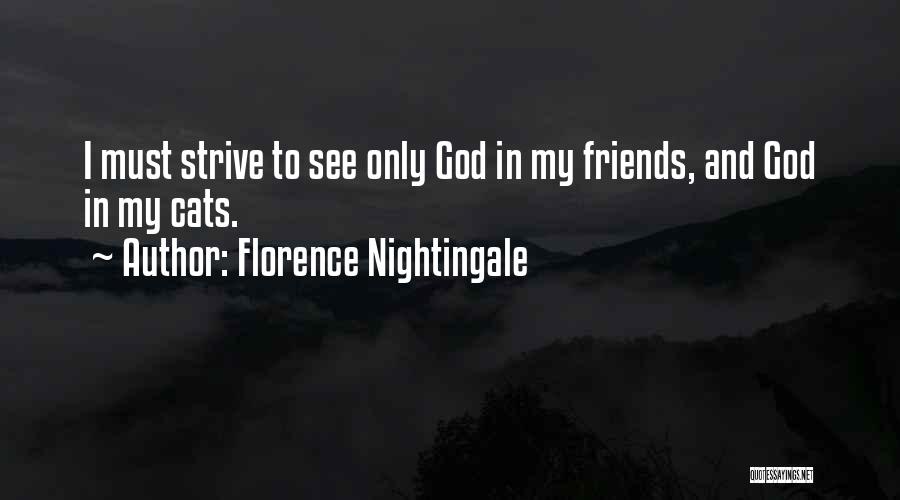 Florence Nightingale Quotes: I Must Strive To See Only God In My Friends, And God In My Cats.