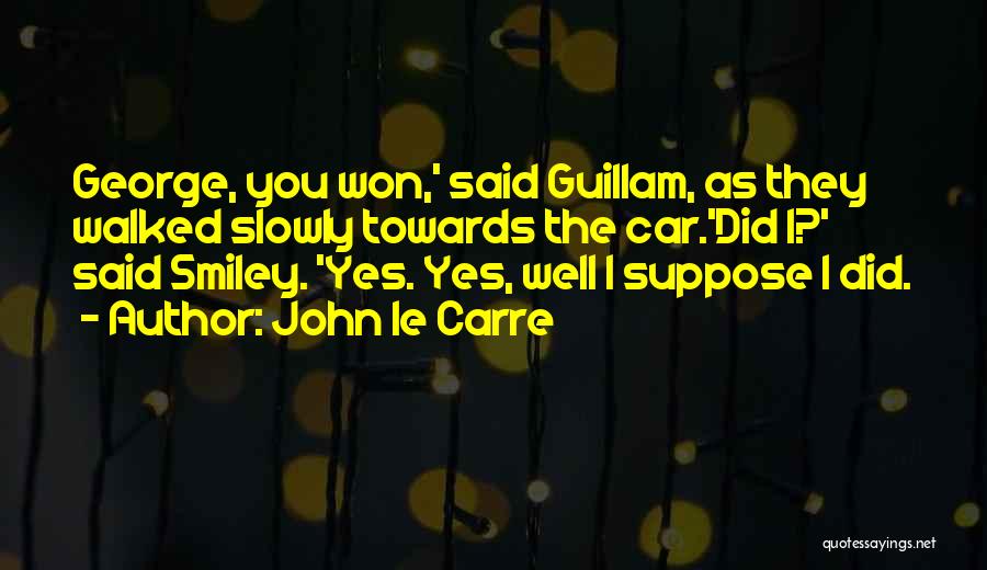 John Le Carre Quotes: George, You Won,' Said Guillam, As They Walked Slowly Towards The Car.'did I?' Said Smiley. 'yes. Yes, Well I Suppose