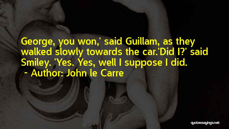 John Le Carre Quotes: George, You Won,' Said Guillam, As They Walked Slowly Towards The Car.'did I?' Said Smiley. 'yes. Yes, Well I Suppose