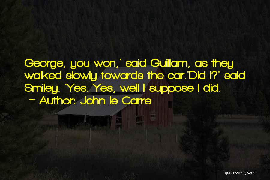 John Le Carre Quotes: George, You Won,' Said Guillam, As They Walked Slowly Towards The Car.'did I?' Said Smiley. 'yes. Yes, Well I Suppose