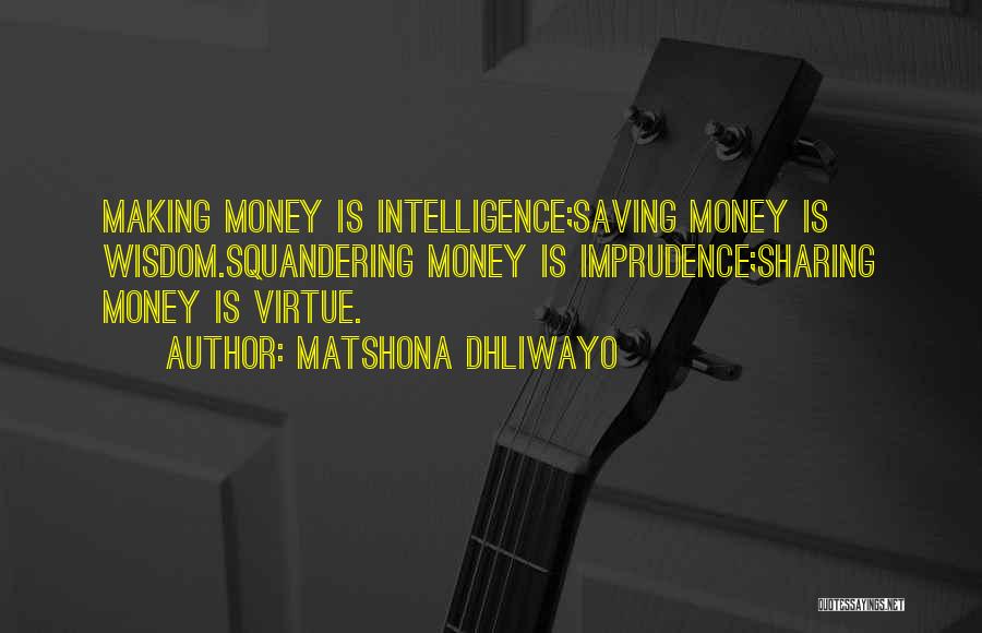 Matshona Dhliwayo Quotes: Making Money Is Intelligence;saving Money Is Wisdom.squandering Money Is Imprudence;sharing Money Is Virtue.