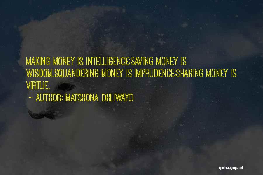 Matshona Dhliwayo Quotes: Making Money Is Intelligence;saving Money Is Wisdom.squandering Money Is Imprudence;sharing Money Is Virtue.