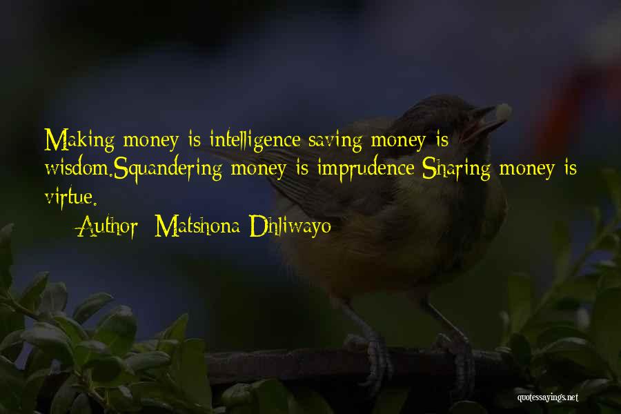 Matshona Dhliwayo Quotes: Making Money Is Intelligence;saving Money Is Wisdom.squandering Money Is Imprudence;sharing Money Is Virtue.