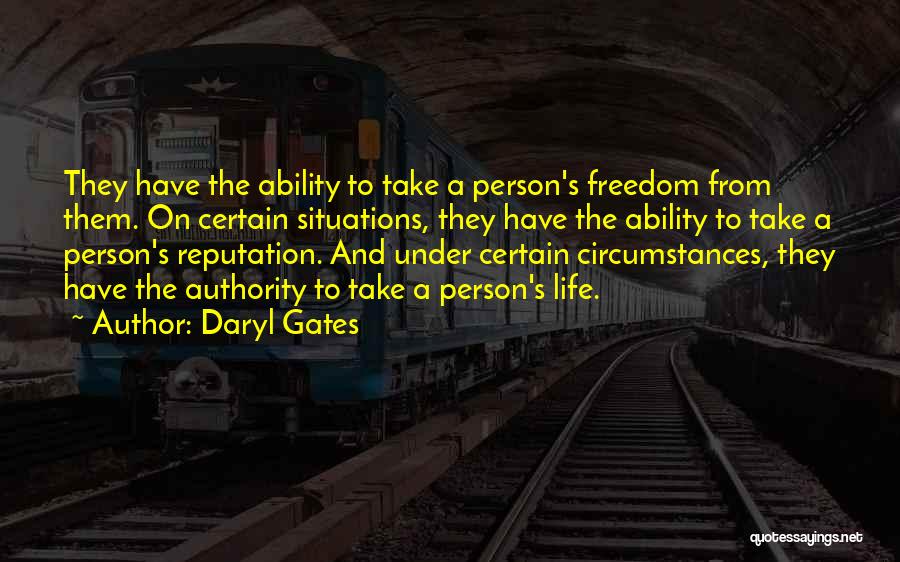Daryl Gates Quotes: They Have The Ability To Take A Person's Freedom From Them. On Certain Situations, They Have The Ability To Take
