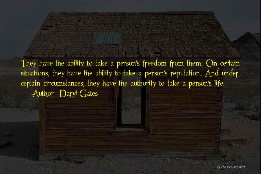 Daryl Gates Quotes: They Have The Ability To Take A Person's Freedom From Them. On Certain Situations, They Have The Ability To Take