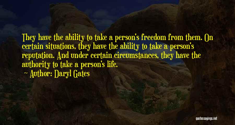 Daryl Gates Quotes: They Have The Ability To Take A Person's Freedom From Them. On Certain Situations, They Have The Ability To Take