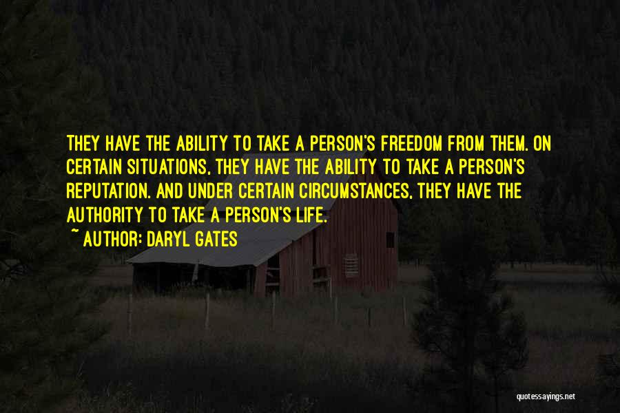 Daryl Gates Quotes: They Have The Ability To Take A Person's Freedom From Them. On Certain Situations, They Have The Ability To Take