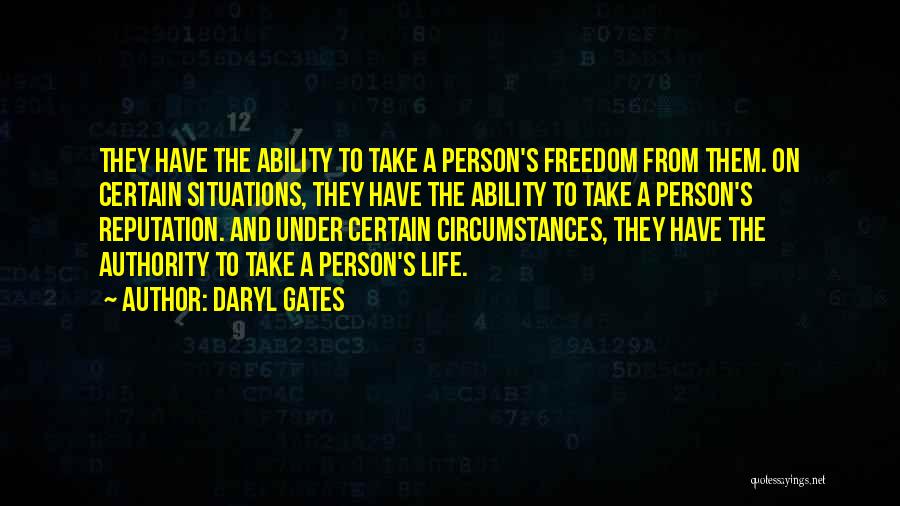 Daryl Gates Quotes: They Have The Ability To Take A Person's Freedom From Them. On Certain Situations, They Have The Ability To Take