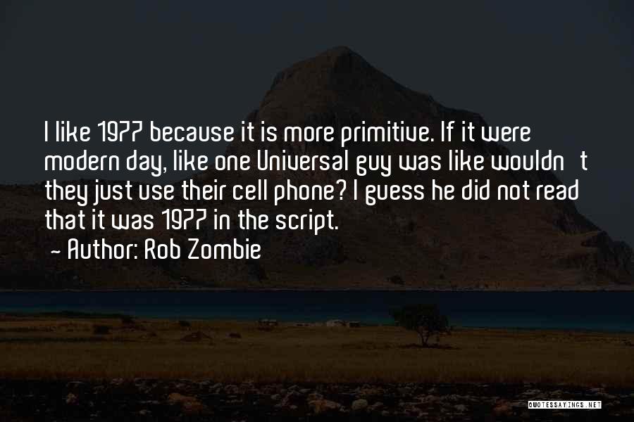 Rob Zombie Quotes: I Like 1977 Because It Is More Primitive. If It Were Modern Day, Like One Universal Guy Was Like Wouldn't