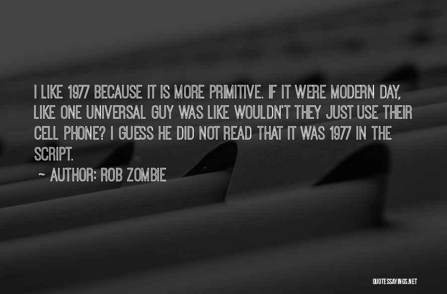 Rob Zombie Quotes: I Like 1977 Because It Is More Primitive. If It Were Modern Day, Like One Universal Guy Was Like Wouldn't