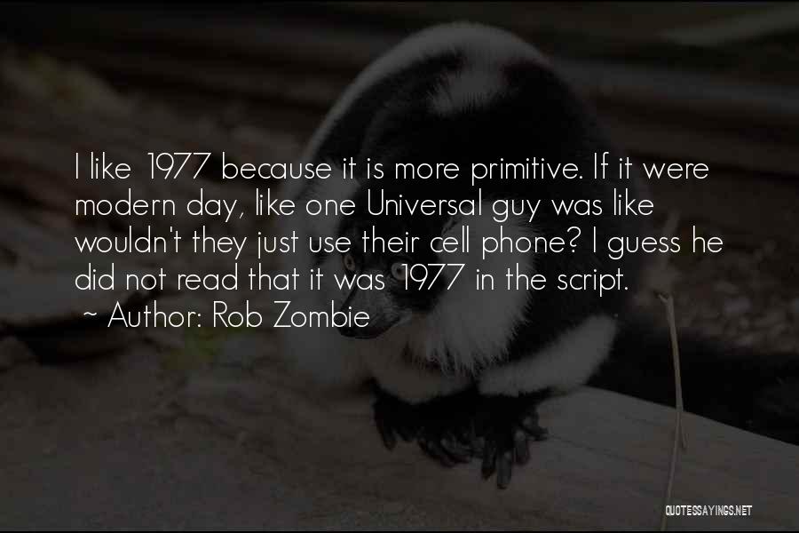 Rob Zombie Quotes: I Like 1977 Because It Is More Primitive. If It Were Modern Day, Like One Universal Guy Was Like Wouldn't