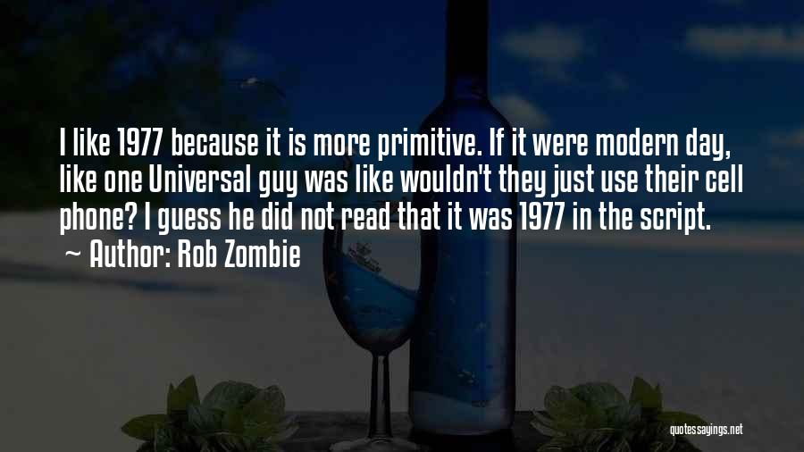 Rob Zombie Quotes: I Like 1977 Because It Is More Primitive. If It Were Modern Day, Like One Universal Guy Was Like Wouldn't