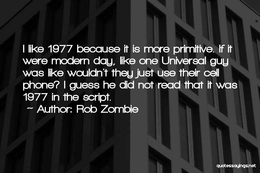 Rob Zombie Quotes: I Like 1977 Because It Is More Primitive. If It Were Modern Day, Like One Universal Guy Was Like Wouldn't