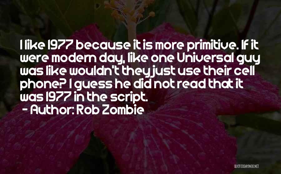 Rob Zombie Quotes: I Like 1977 Because It Is More Primitive. If It Were Modern Day, Like One Universal Guy Was Like Wouldn't