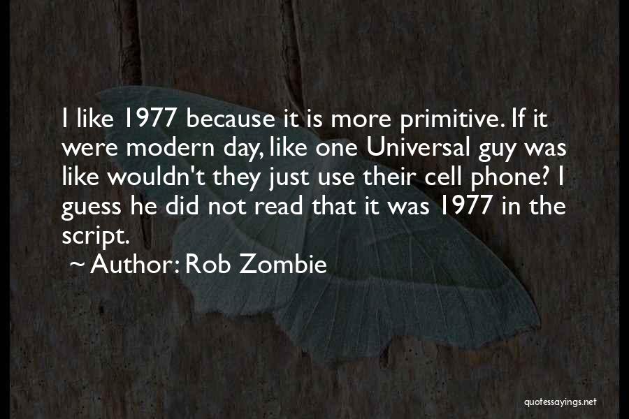 Rob Zombie Quotes: I Like 1977 Because It Is More Primitive. If It Were Modern Day, Like One Universal Guy Was Like Wouldn't